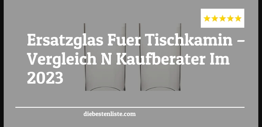 Ersatzglas Fuer Tischkamin – Vergleich & Kaufberater Im 2023