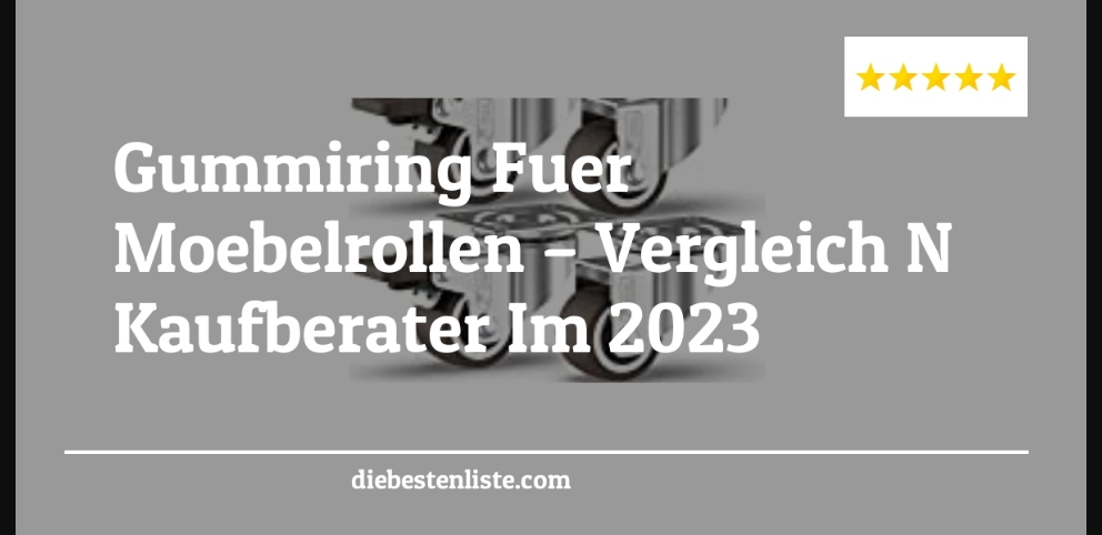 Gummiring Fuer Moebelrollen – Vergleich & Kaufberater Im 2023